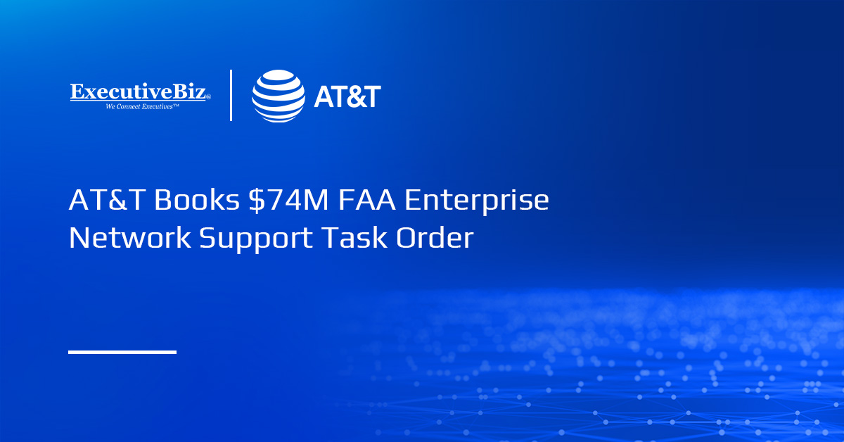AT&T Books $74M FAA Enterprise Network Support Task Order AT&T Books $74M FAA Enterprise Network Support Task Order